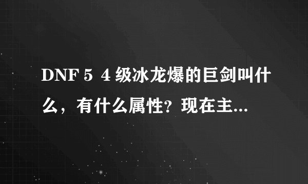 DNF５４级冰龙爆的巨剑叫什么，有什么属性？现在主线任务完成还有紧急任务么？