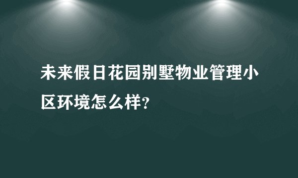 未来假日花园别墅物业管理小区环境怎么样？