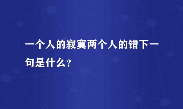 一个人的寂寞两个人的错下一句是什么？