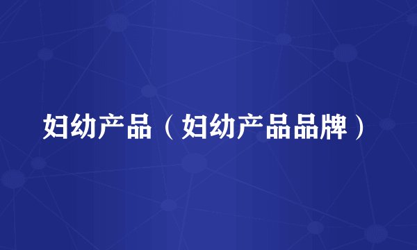 妇幼产品（妇幼产品品牌）