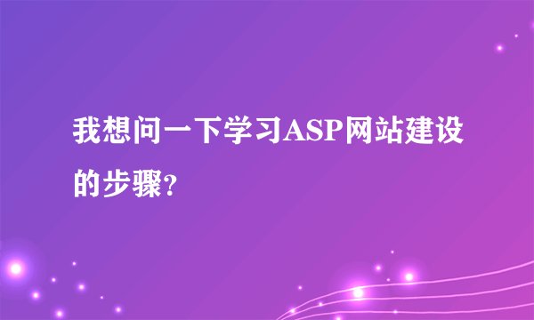 我想问一下学习ASP网站建设的步骤？