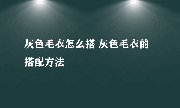 灰色毛衣怎么搭 灰色毛衣的搭配方法