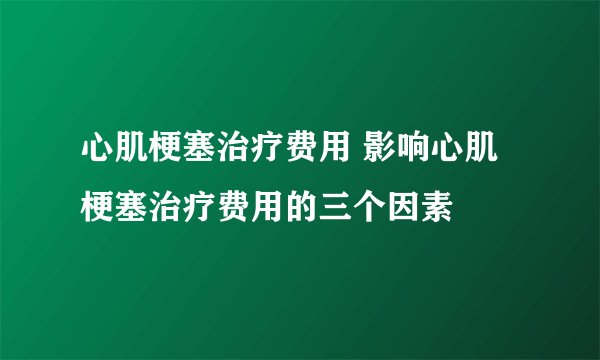 心肌梗塞治疗费用 影响心肌梗塞治疗费用的三个因素