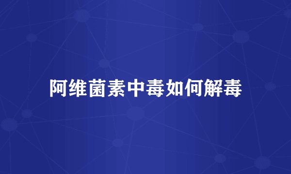 阿维菌素中毒如何解毒