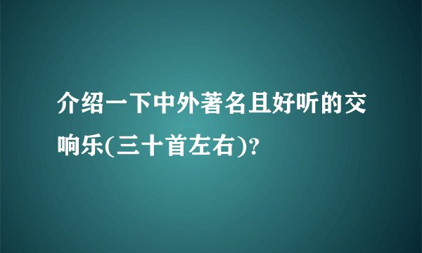 介绍一下中外著名且好听的交响乐(三十首左右)？