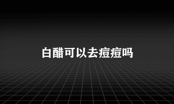 白醋可以去痘痘吗