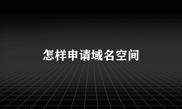 怎样申请域名空间