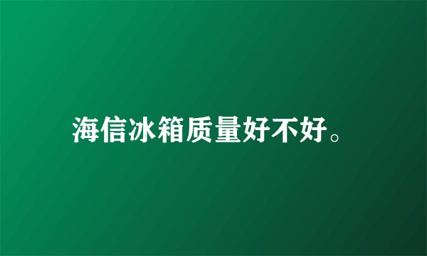 海信冰箱质量好不好。