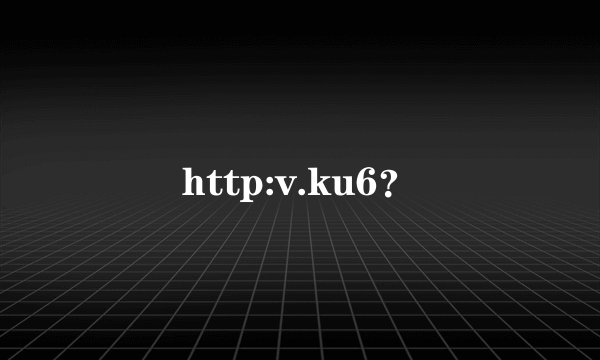 http:v.ku6？
