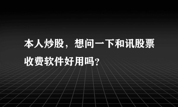 本人炒股，想问一下和讯股票收费软件好用吗？