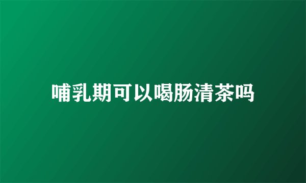 哺乳期可以喝肠清茶吗
