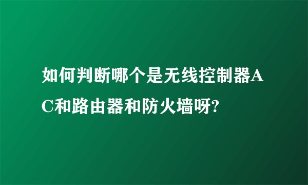 如何判断哪个是无线控制器AC和路由器和防火墙呀?