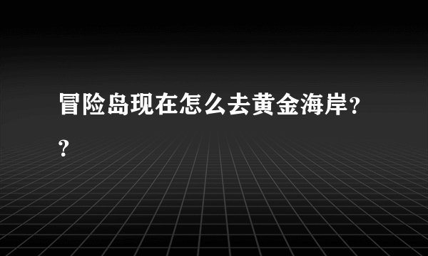 冒险岛现在怎么去黄金海岸？？