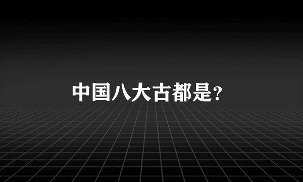 中国八大古都是？