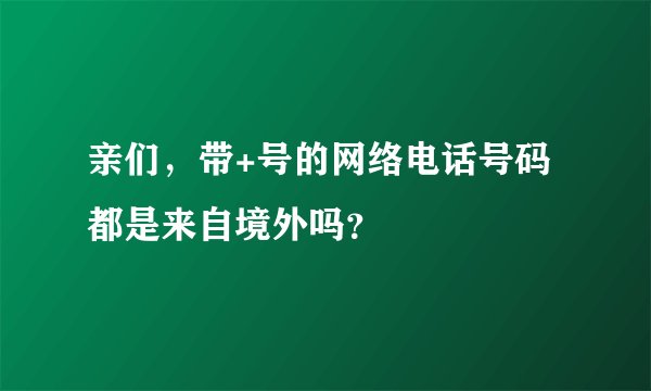 亲们，带+号的网络电话号码都是来自境外吗？