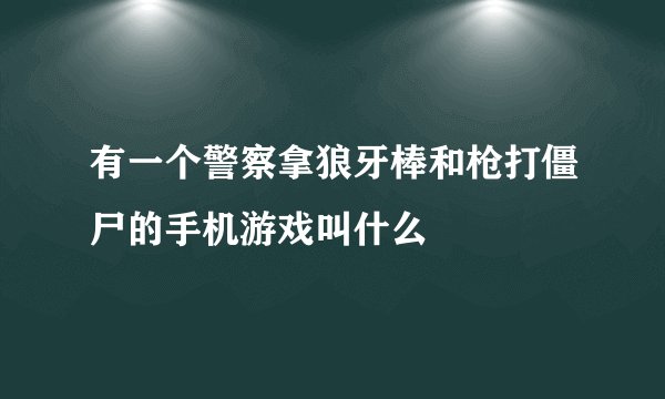 有一个警察拿狼牙棒和枪打僵尸的手机游戏叫什么