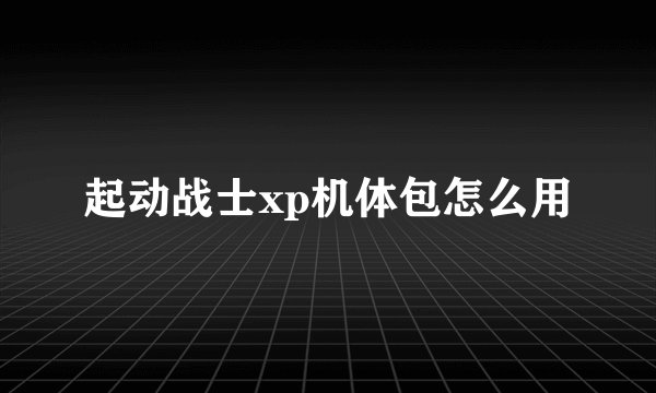 起动战士xp机体包怎么用
