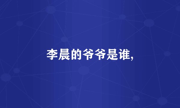 李晨的爷爷是谁,