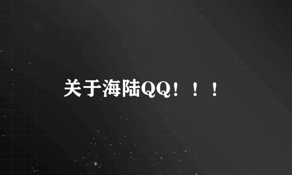 关于海陆QQ！！！