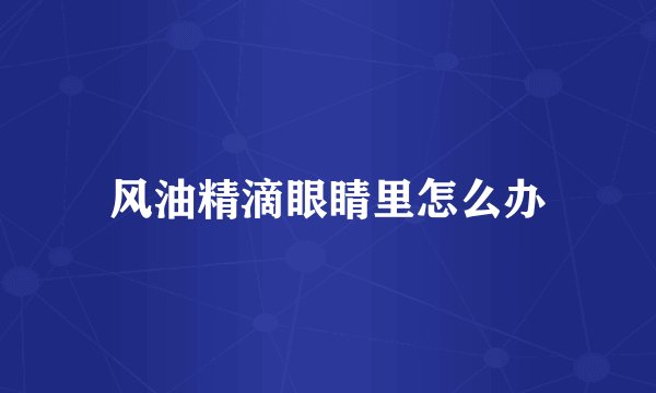 风油精滴眼睛里怎么办