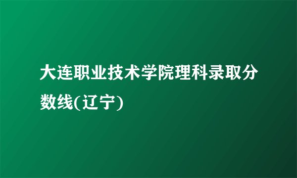 大连职业技术学院理科录取分数线(辽宁)