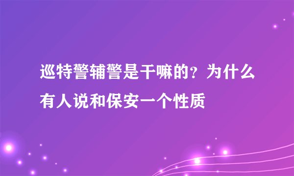 巡特警辅警是干嘛的？为什么有人说和保安一个性质