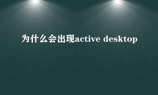 为什么会出现active desktop