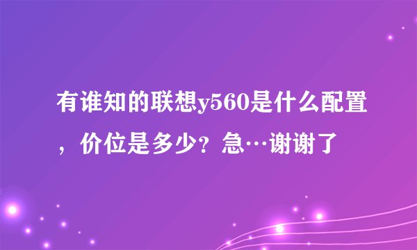 有谁知的联想y560是什么配置，价位是多少？急…谢谢了