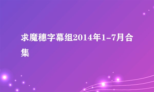 求魔穗字幕组2014年1-7月合集