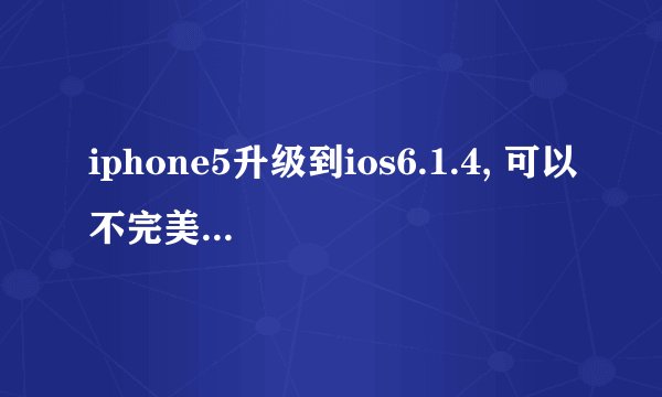 iphone5升级到ios6.1.4, 可以不完美越狱么？ 怎么越狱？
