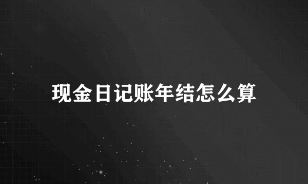 现金日记账年结怎么算