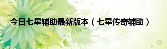 今日七星辅助最新版本（七星传奇辅助）