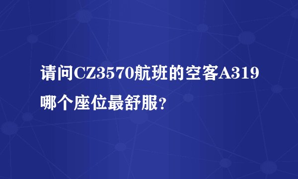 请问CZ3570航班的空客A319哪个座位最舒服？