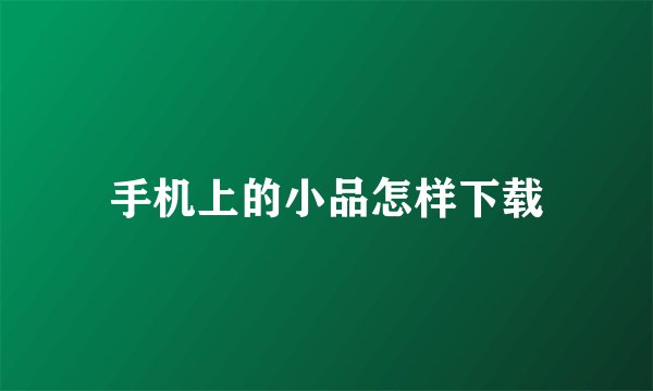 手机上的小品怎样下载
