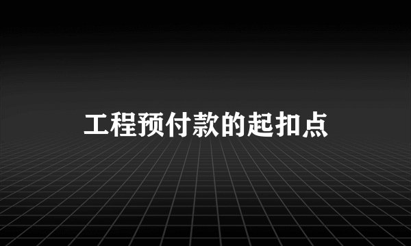 工程预付款的起扣点