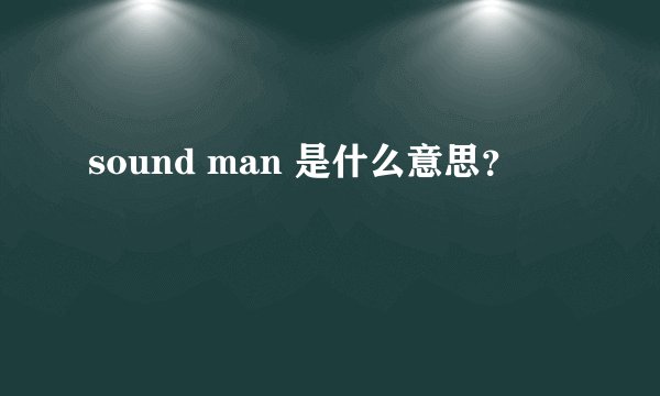 sound man 是什么意思？