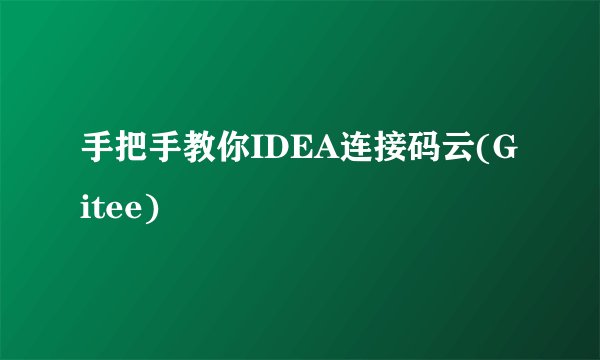 手把手教你IDEA连接码云(Gitee)