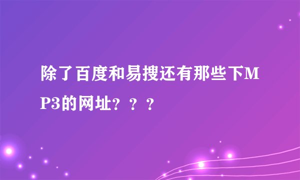 除了百度和易搜还有那些下MP3的网址？？？