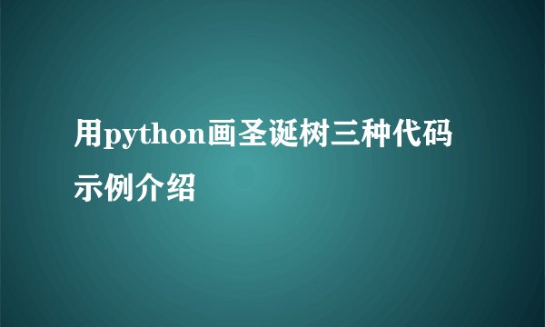 用python画圣诞树三种代码示例介绍