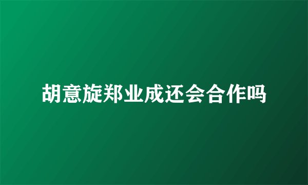 胡意旋郑业成还会合作吗