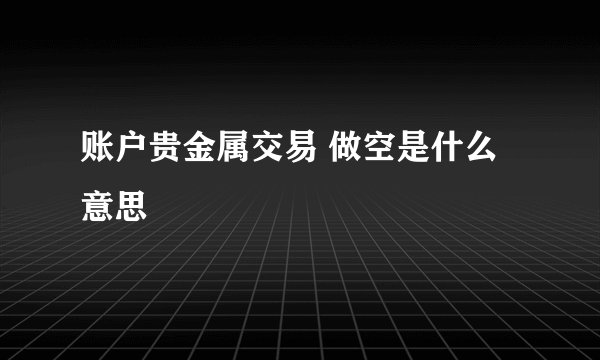 账户贵金属交易 做空是什么意思