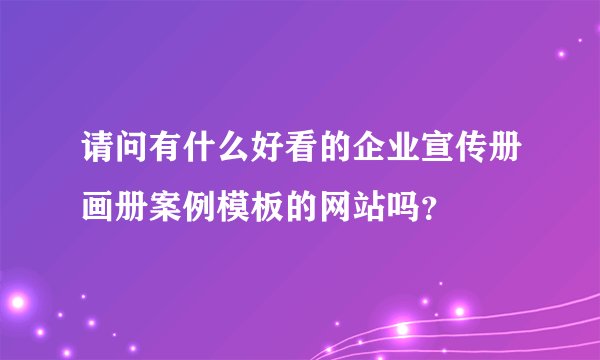 请问有什么好看的企业宣传册画册案例模板的网站吗？