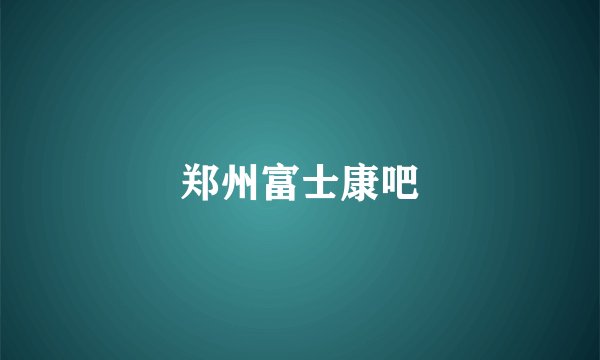 郑州富士康吧