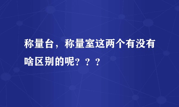 称量台，称量室这两个有没有啥区别的呢？？？
