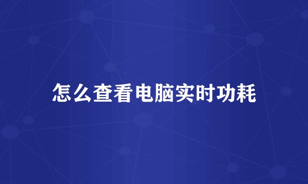 怎么查看电脑实时功耗