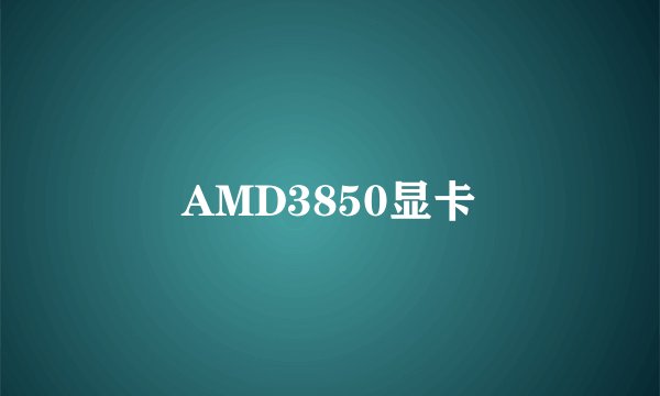 AMD3850显卡