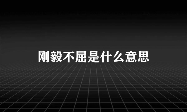 刚毅不屈是什么意思