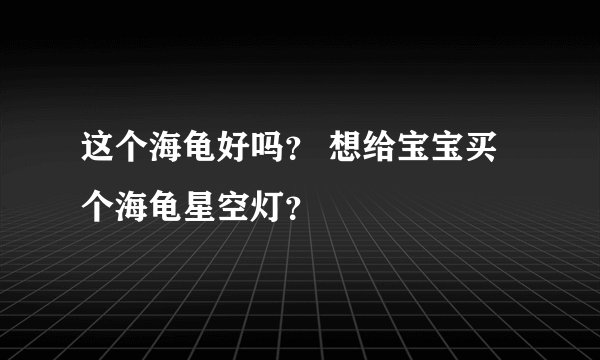 这个海龟好吗？ 想给宝宝买个海龟星空灯？