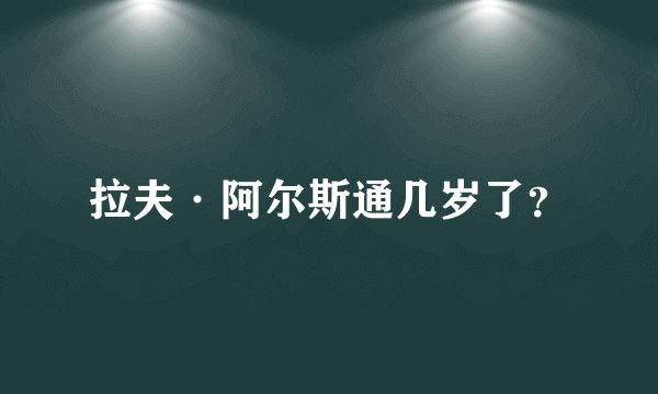 拉夫·阿尔斯通几岁了？