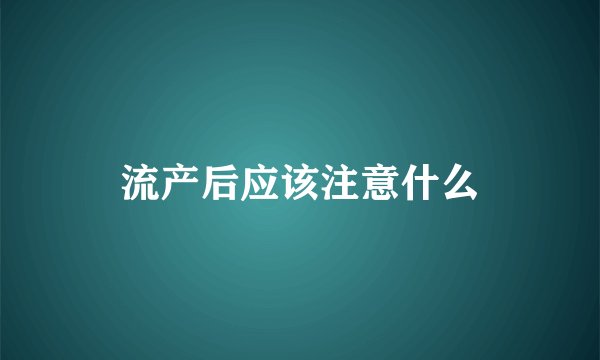 流产后应该注意什么